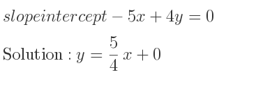 The slope intercept of-5x+4y=0 is y= 5/4 x+0